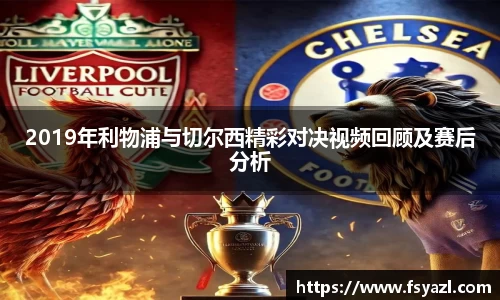 2019年利物浦与切尔西精彩对决视频回顾及赛后分析