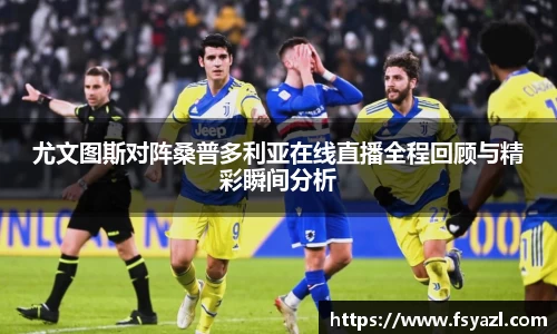 尤文图斯对阵桑普多利亚在线直播全程回顾与精彩瞬间分析