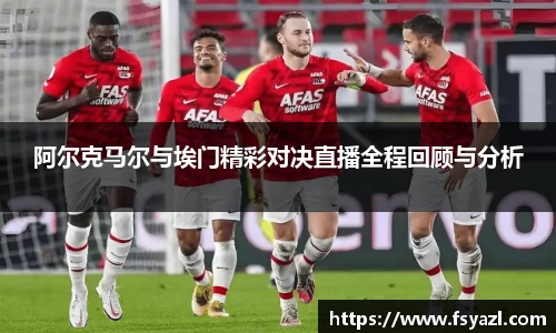 阿尔克马尔与埃门精彩对决直播全程回顾与分析
