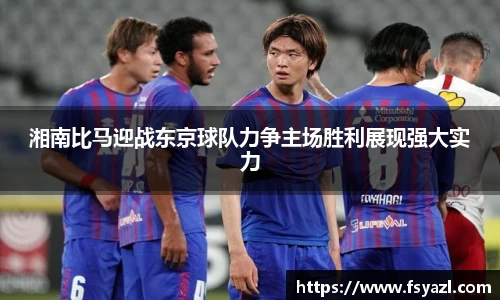 湘南比马迎战东京球队力争主场胜利展现强大实力